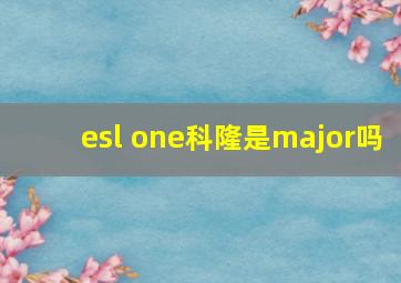 esl one科隆是major吗